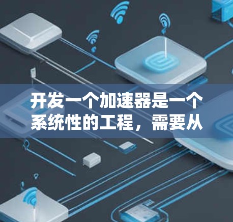开发一个加速器是一个系统性的工程，需要从多个方面进行规划和实施。以下是一个结构化的步骤指南，帮助您高效地开发和部署加速器