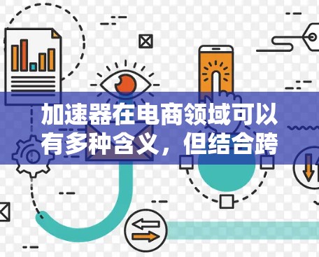 加速器在电商领域可以有多种含义，但结合跨境电商工具的描述，可能是指帮助企业快速建立和扩展跨境电商业务的工具或平台。以下是一些常见的跨境电商工具和解决方案