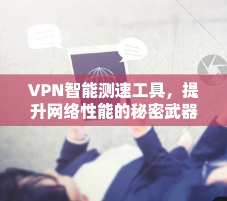 VPN智能测速工具，提升网络性能的秘密武器