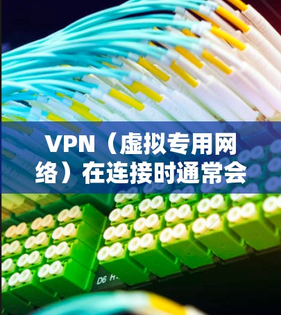 VPN（虚拟专用网络）在连接时通常会自动选择最优的线路，以确保连接的速度、稳定性和安全性。以下是关于VPN自动选线路的一些详细信息