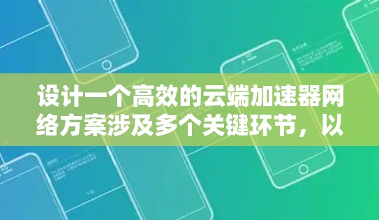 设计一个高效的云端加速器网络方案涉及多个关键环节，以下是一个有条理的设计步骤和总结