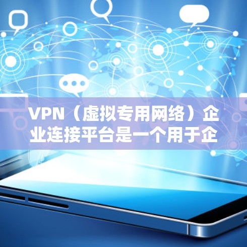 VPN（虚拟专用网络）企业连接平台是一个用于企业内部或外部用户安全访问网络资源的平台，通常提供以下功能和特性