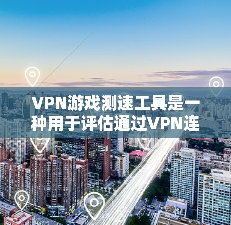VPN游戏测速工具是一种用于评估通过VPN连接时网络性能的工具，主要帮助用户测试游戏网络带宽、延迟和丢包情况，以优化游戏体验。以下是对这些工具的详细分析