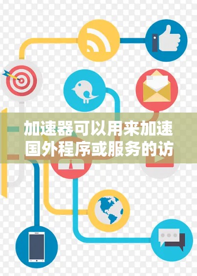加速器可以用来加速国外程序或服务的访问速度，尤其是当这些程序或服务位于遥远的地理位置时。以下是一些常见的方法和工具，可以帮助你加速国外程序或服务的性能