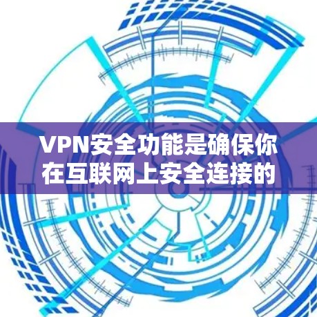 VPN安全功能是确保你在互联网上安全连接的关键。以下是比较各个常见VPN安全功能的详细分析