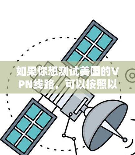如果你想测试美国的VPN线路，可以按照以下步骤进行