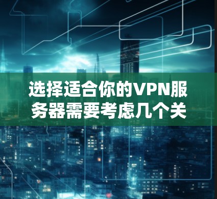 选择适合你的VPN服务器需要考虑几个关键因素