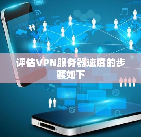 评估VPN服务器速度的步骤如下