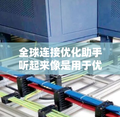 全球连接优化助手听起来像是用于优化全球范围内网络连接的一种工具或服务。以下是一些可能的解释和应用场景