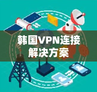 韩国VPN连接解决方案