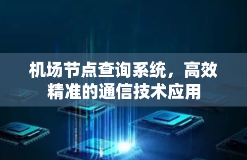 机场节点查询系统，高效精准的通信技术应用