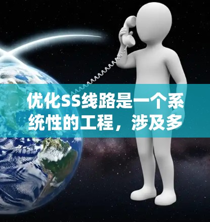 优化SS线路是一个系统性的工程，涉及多个方面的考虑和技术应用。以下是优化SS线路的分步指南