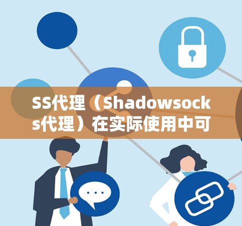 SS代理（Shadowsocks代理）在实际使用中可能会出现速度变慢的问题，主要原因包括以下几个方面