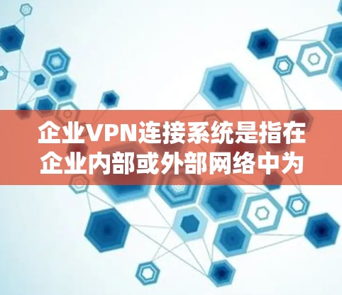 企业VPN连接系统是指在企业内部或外部网络中为员工、合作伙伴或其他用户提供安全、可靠的网络连接系统。以下是关于企业VPN连接系统的一些关键点和常见方案