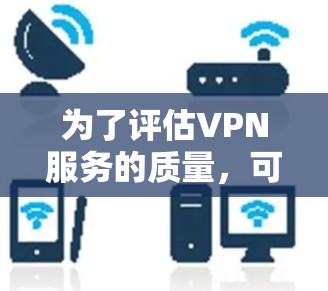 为了评估VPN服务的质量，可以从以下几个关键方面进行测试和分析