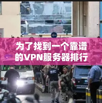 为了找到一个靠谱的VPN服务器排行榜，您可以按照以下步骤进行