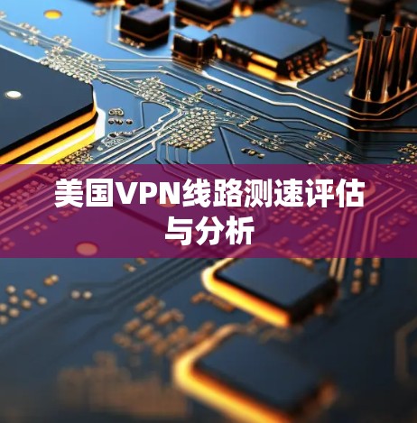 美国VPN线路测速评估与分析