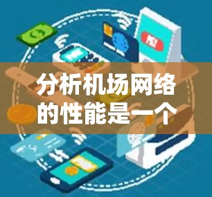 分析机场网络的性能是一个复杂但重要的任务，需要从多个方面进行深入研究。以下是对机场网络分析的分步指南