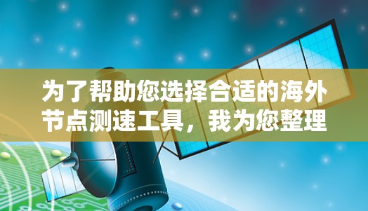 为了帮助您选择合适的海外节点测速工具，我为您整理了以下详细的信息和建议