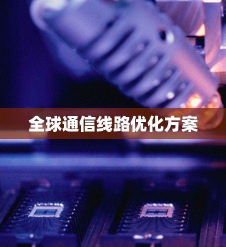全球通信线路优化方案