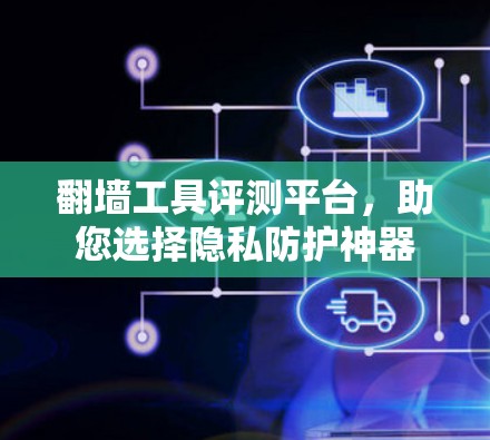 翻墙工具评测平台，助您选择隐私防护神器