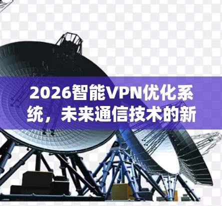 2026智能VPN优化系统，未来通信技术的新方向
