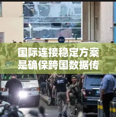 国际连接稳定方案是确保跨国数据传输和通信的稳定性的综合策略，涵盖技术、管理、政策和法律等多个层面。以下是该方案的详细框架