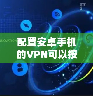 配置安卓手机的VPN可以按照以下步骤进行