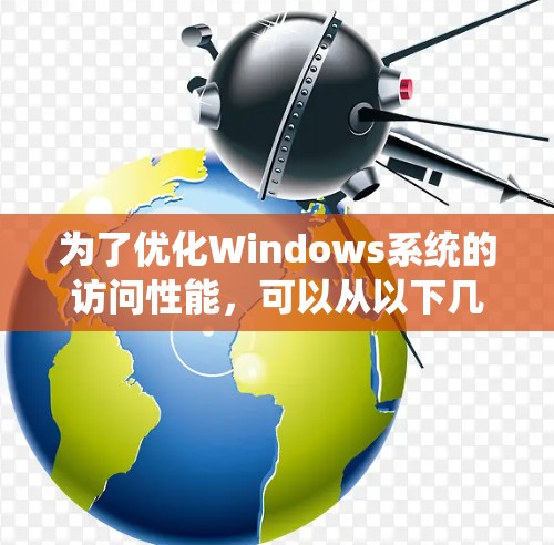 为了优化Windows系统的访问性能，可以从以下几个方面进行调整和优化