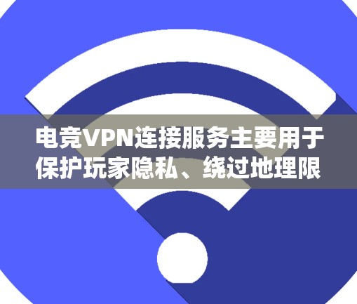 电竞VPN连接服务主要用于保护玩家隐私、绕过地理限制、优化网络性能以及提高安全性。以下是对电竞VPN的详细分析