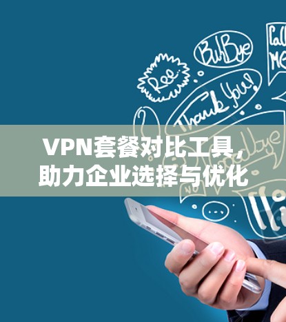 VPN套餐对比工具，助力企业选择与优化网络方案