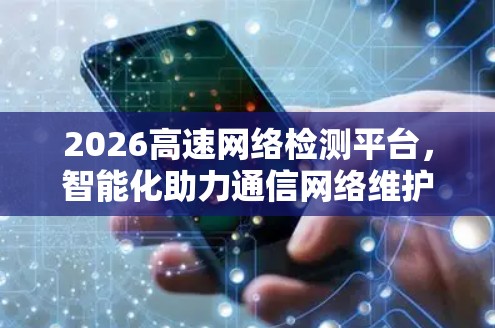 2026高速网络检测平台，智能化助力通信网络维护
