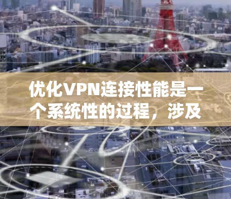 优化VPN连接性能是一个系统性的过程，涉及多个方面的调整和测试。以下是一步步的优化指南，帮助您提升VPN的速度、稳定性和安全性