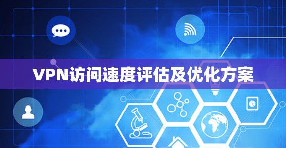 VPN访问速度评估及优化方案