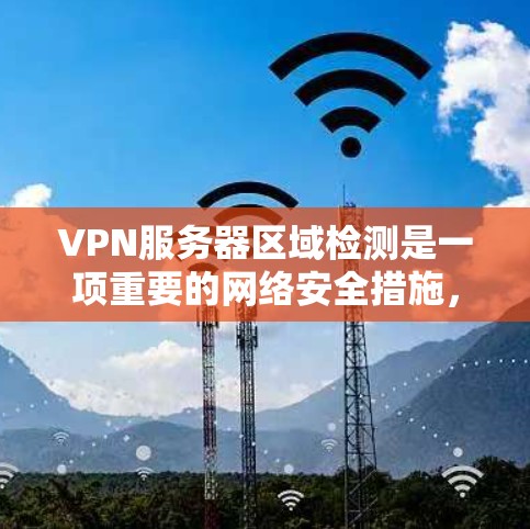 VPN服务器区域检测是一项重要的网络安全措施，用于确定VPN服务器所在的地理位置，以确保数据传输的安全性和合规性。以下是区域检测的详细步骤和考虑因素