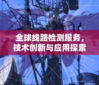 全球线路检测服务，技术创新与应用探索