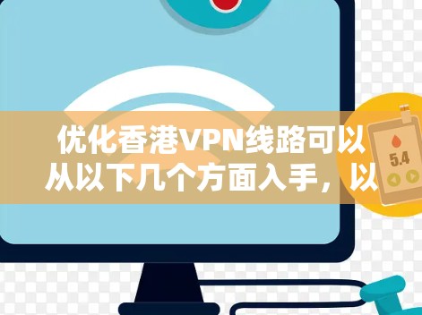 优化香港VPN线路可以从以下几个方面入手，以确保VPN连接的速度、稳定性和安全性