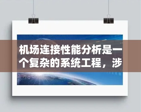 机场连接性能分析是一个复杂的系统工程，涉及多个方面的考量，包括交通、信息、能源、物流、安全等多个维度。以下是一个详细的分析框架，帮助你全面理解机场连接的性能