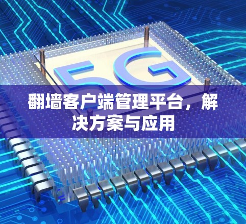 翻墙客户端管理平台，解决方案与应用