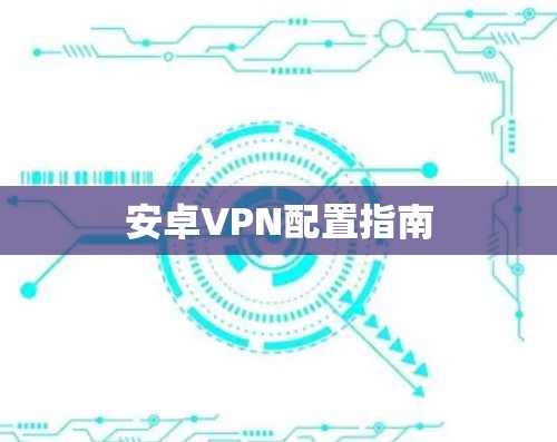 安卓VPN配置指南