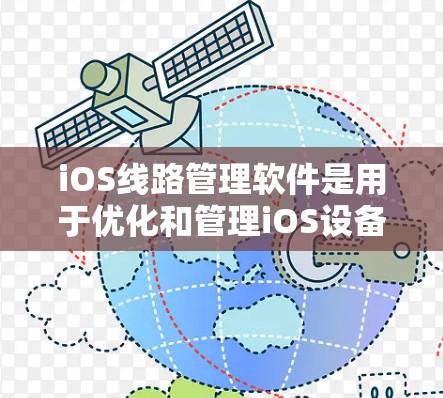 iOS线路管理软件是用于优化和管理iOS设备网络连接的工具，主要用于监控网络性能、配置网络设置、处理故障以及提高网络效率。以下是对这些软件的详细分析和总结