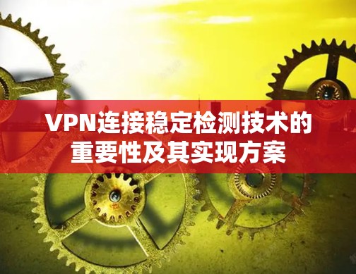 VPN连接稳定检测技术的重要性及其实现方案