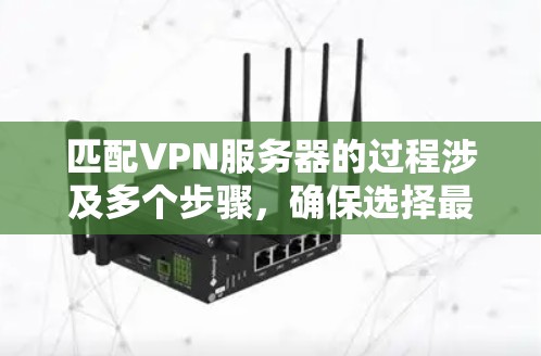 匹配VPN服务器的过程涉及多个步骤，确保选择最适合的服务器以满足您的需求。以下是详细的步骤指南
