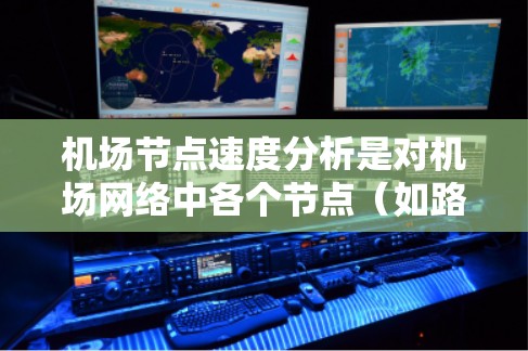 机场节点速度分析是对机场网络中各个节点（如路由器、交换机、接入点等）的性能进行评估和分析的过程，目的是确保网络运行的稳定性和高效性。以下是一些常见的机场节点速度分析方法和关键点