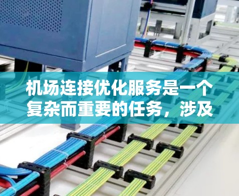 机场连接优化服务是一个复杂而重要的任务，涉及多个方面的协调与优化。以下是一个详细的解决方案，旨在提升机场连接的效率和用户体验