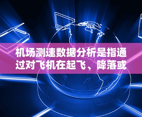 机场测速数据分析是指通过对飞机在起飞、降落或空中飞行过程中测得的速度数据进行分析，用于评估飞机性能、优化机场运行管理、提高空中交通管理效率等。以下是机场测速数据分析的主要步骤和方法