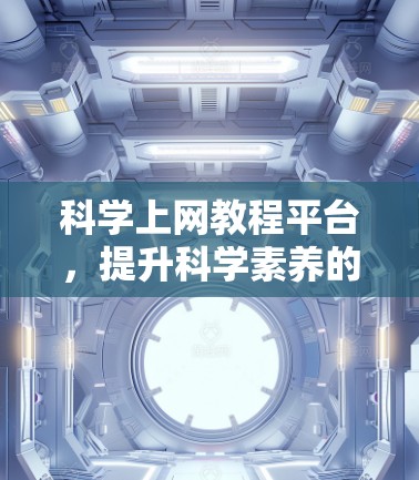 科学上网教程平台，提升科学素养的新途径