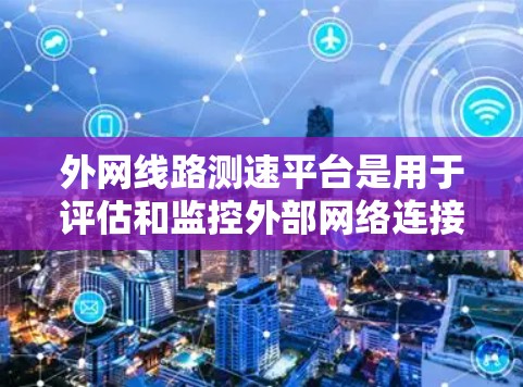 外网线路测速平台是用于评估和监控外部网络连接性能的重要工具，主要用于测试带宽、延迟和网络稳定性。以下是对这些平台的详细介绍