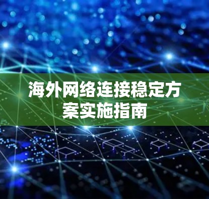 海外网络连接稳定方案实施指南