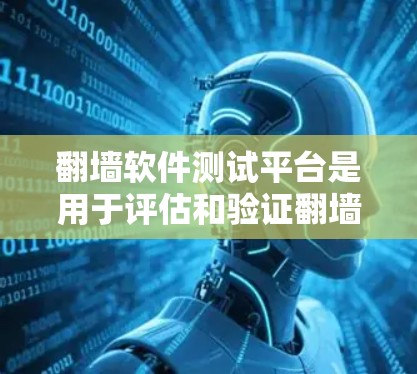 翻墙软件测试平台是用于评估和验证翻墙工具或防火墙配置的重要工具。以下是几个常见的翻墙测试平台及其特点